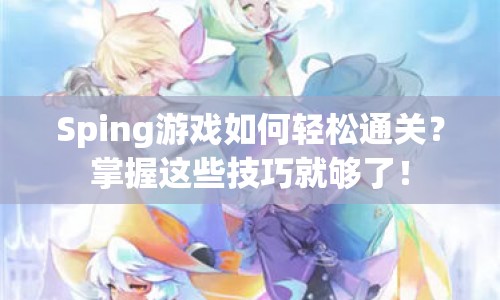 Sping游戲如何輕松通關(guān)？掌握這些技巧就夠了！