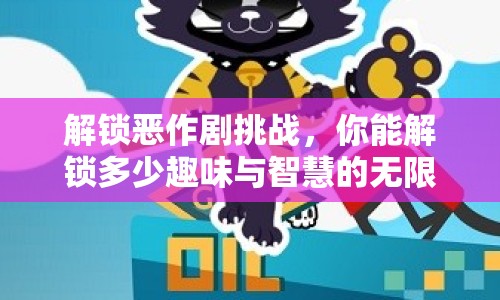 解鎖惡作劇挑戰(zhàn)，你能解鎖多少趣味與智慧的無限可能？