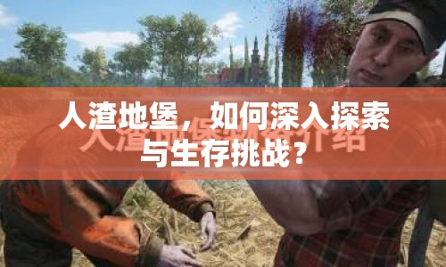 人渣地堡，如何深入探索與生存挑戰(zhàn)？