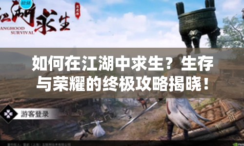 如何在江湖中求生？生存與榮耀的終極攻略揭曉！