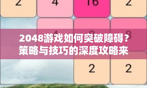 2048游戲如何突破障礙？策略與技巧的深度攻略來啦！