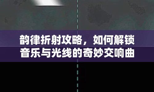 韻律折射攻略，如何解鎖音樂(lè)與光線的奇妙交響曲？