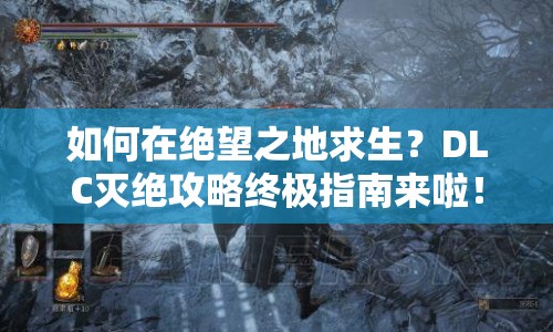 如何在絕望之地求生？DLC滅絕攻略終極指南來啦！
