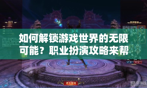 如何解鎖游戲世界的無限可能？職業(yè)扮演攻略來幫你！