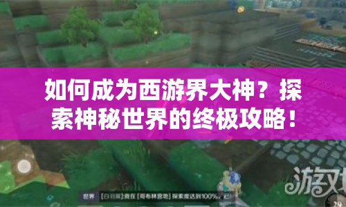如何成為西游界大神？探索神秘世界的終極攻略！