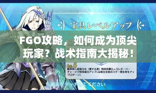 FGO攻略，如何成為頂尖玩家？戰(zhàn)術指南大揭秘！