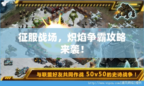 征服戰(zhàn)場，熾焰爭霸攻略來襲！