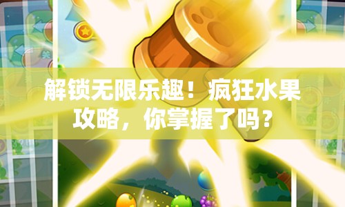 解鎖無限樂趣！瘋狂水果攻略，你掌握了嗎？