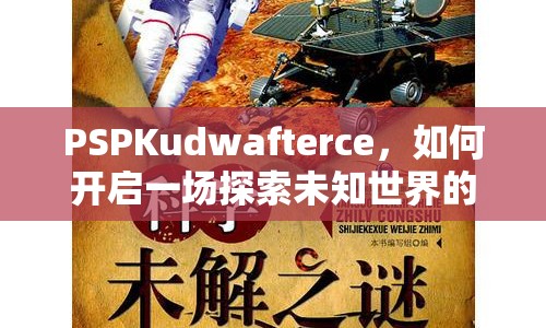 PSPKudwafterce，如何開(kāi)啟一場(chǎng)探索未知世界的奇妙之旅？