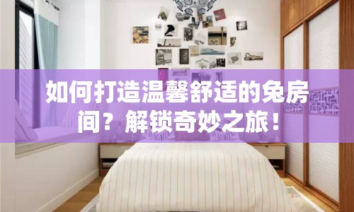 如何打造溫馨舒適的兔房間？解鎖奇妙之旅！