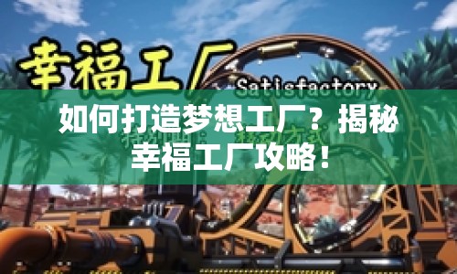 如何打造夢(mèng)想工廠？揭秘幸福工廠攻略！