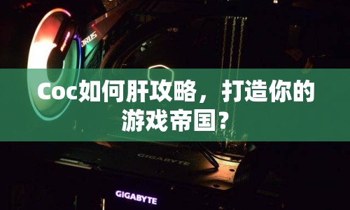Coc如何肝攻略，打造你的游戲帝國(guó)？