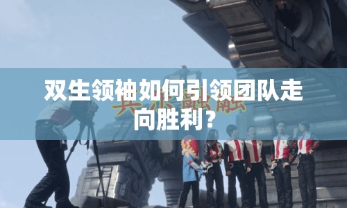 雙生領袖如何引領團隊走向勝利？