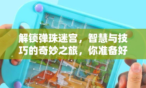 解鎖彈珠迷宮，智慧與技巧的奇妙之旅，你準(zhǔn)備好了嗎？