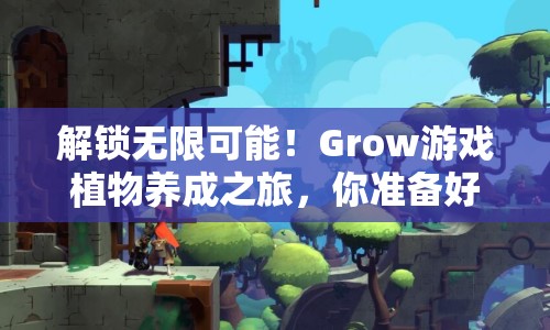 解鎖無(wú)限可能！Grow游戲植物養(yǎng)成之旅，你準(zhǔn)備好了嗎？
