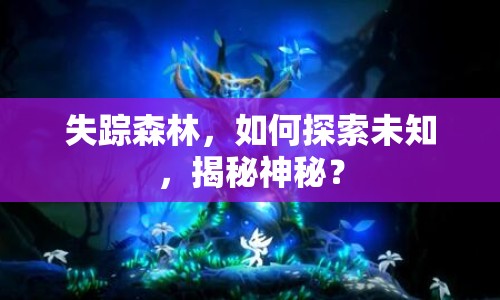 失蹤森林，如何探索未知，揭秘神秘？