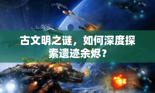 古文明之謎，如何深度探索遺跡余燼？
