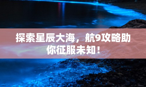 探索星辰大海，航9攻略助你征服未知！