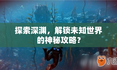 探索深淵，解鎖未知世界的神秘攻略？