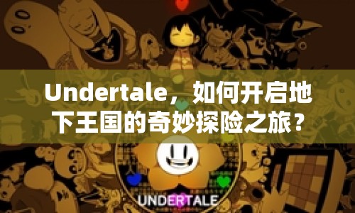 Undertale，如何開啟地下王國的奇妙探險之旅？