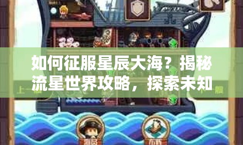 如何征服星辰大海？揭秘流星世界攻略，探索未知之旅！