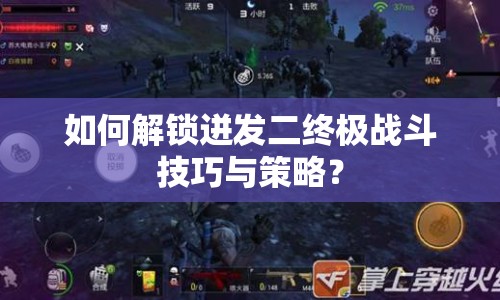 如何解鎖迸發(fā)二終極戰(zhàn)斗技巧與策略？