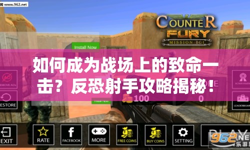 如何成為戰(zhàn)場(chǎng)上的致命一擊？反恐射手攻略揭秘！