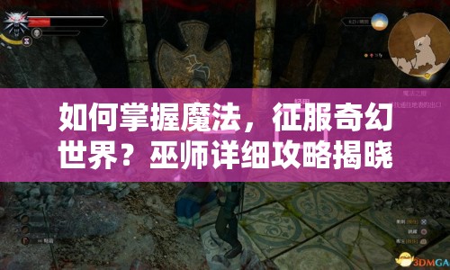 如何掌握魔法，征服奇幻世界？巫師詳細(xì)攻略揭曉！