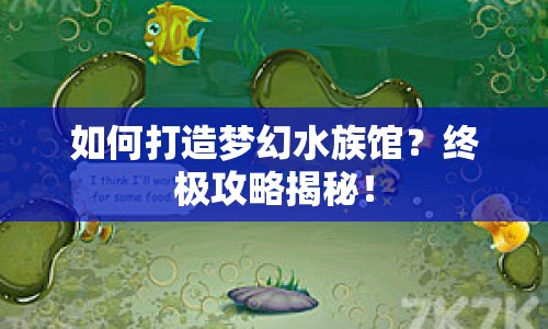 如何打造夢幻水族館？終極攻略揭秘！