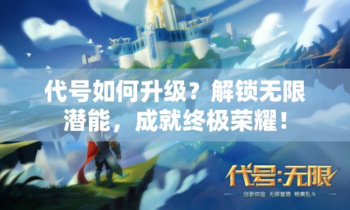 代號如何升級？解鎖無限潛能，成就終極榮耀！
