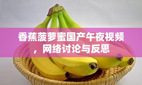 香蕉菠蘿蜜國產(chǎn)午夜視頻，網(wǎng)絡(luò)討論與反思