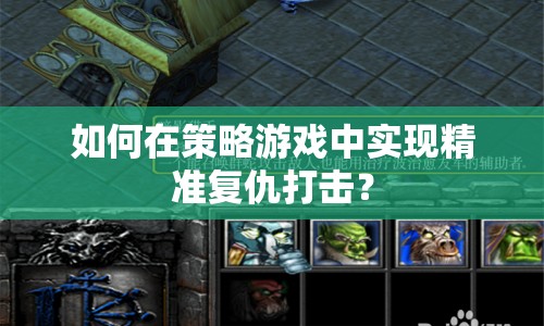 如何在策略游戲中實(shí)現(xiàn)精準(zhǔn)復(fù)仇打擊？