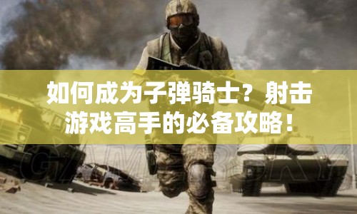 如何成為子彈騎士？射擊游戲高手的必備攻略！