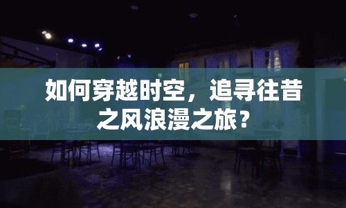 如何穿越時空，追尋往昔之風浪漫之旅？