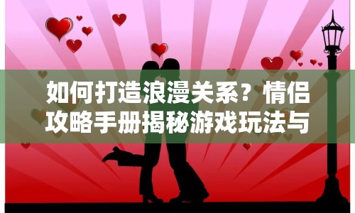 如何打造浪漫關(guān)系？情侶攻略手冊(cè)揭秘游戲玩法與攻略