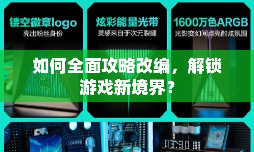 如何全面攻略改編，解鎖游戲新境界？