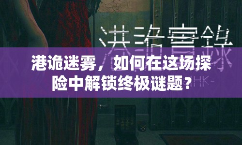 港詭迷霧，如何在這場探險(xiǎn)中解鎖終極謎題？