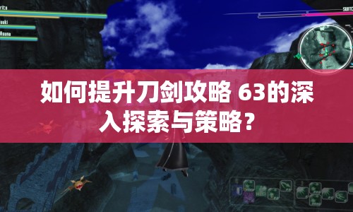 如何提升刀劍攻略 63的深入探索與策略？