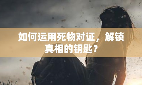 如何運用死物對證，解鎖真相的鑰匙？