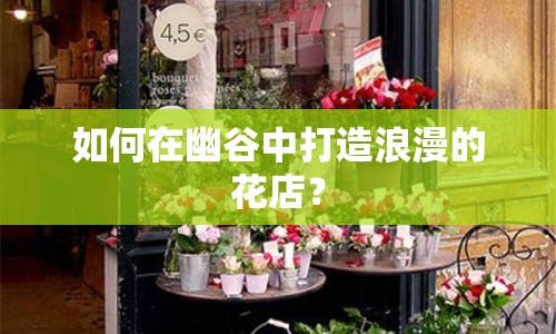 如何在幽谷中打造浪漫的花店？