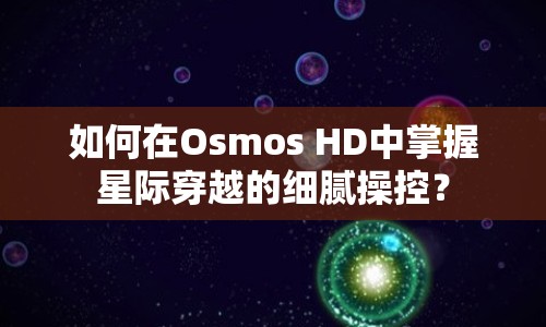如何在Osmos HD中掌握星際穿越的細(xì)膩操控？