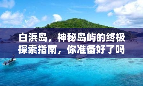 白浜島，神秘島嶼的終極探索指南，你準(zhǔn)備好了嗎？