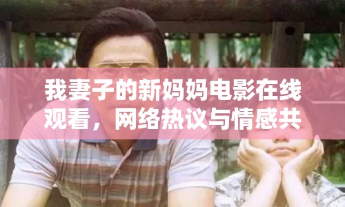 我妻子的新媽媽電影在線觀看，網(wǎng)絡(luò)熱議與情感共鳴