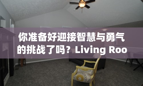 你準(zhǔn)備好迎接智慧與勇氣的挑戰(zhàn)了嗎？Living Room逃脫攻略來襲！