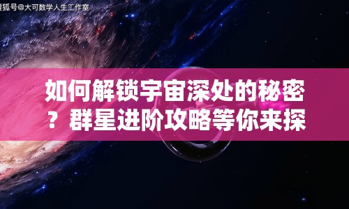 如何解鎖宇宙深處的秘密？群星進階攻略等你來探索！