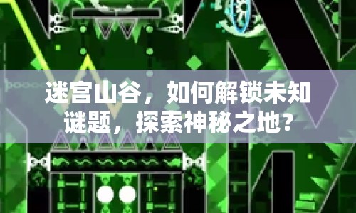 迷宮山谷，如何解鎖未知謎題，探索神秘之地？