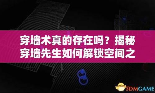 穿墻術(shù)真的存在嗎？揭秘穿墻先生如何解鎖空間之謎