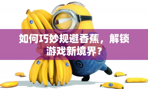 如何巧妙規(guī)避香蕉，解鎖游戲新境界？