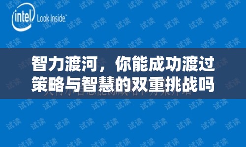 智力渡河，你能成功渡過策略與智慧的雙重挑戰(zhàn)嗎？