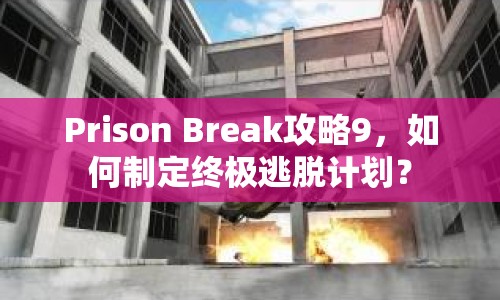 Prison Break攻略9，如何制定終極逃脫計劃？